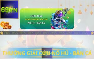 THƯỞNG GIẢI CỨU NỔ HŨ - BẮN CÁ TỪ 69VN